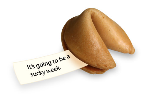 Fortune Cookie: It's going to be a sucky week.