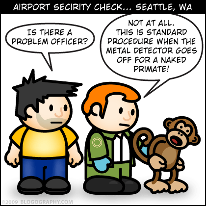 DAVETOON: Is there a problem? TSA AGENT: No. We screen all naked primates that set off the metal detector.