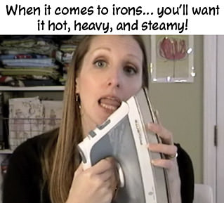 When it comes to irons... you'll want it hot, heavy, and steamy!