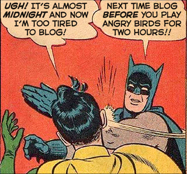 I'm too tired to blog, Batman! SLAP! Next time blog BEFORE you play Angry Birds!