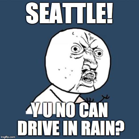 SEATTLE! Y U NO CAN DRIVE IN RAIN?