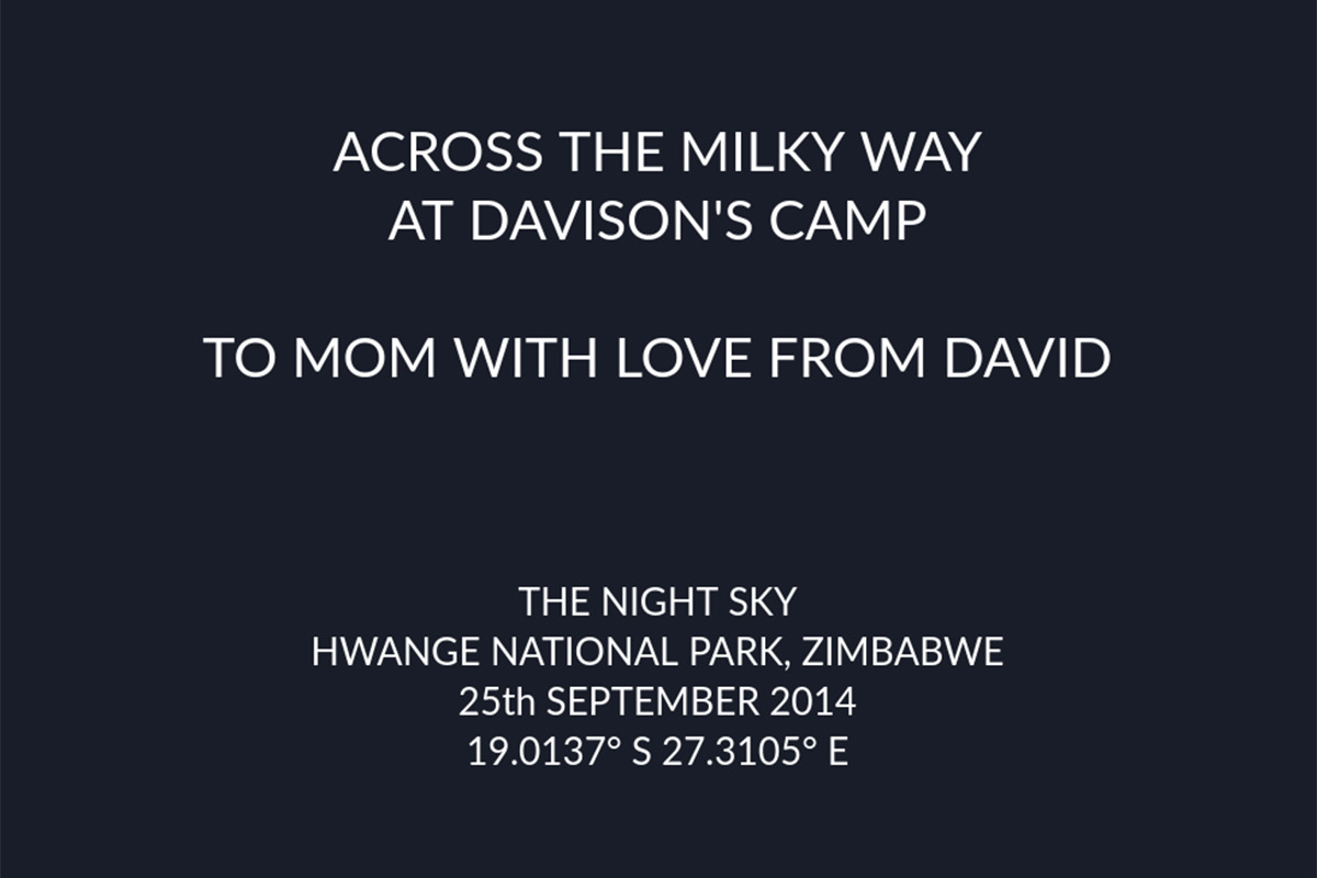 The text from my star map... ACROSS THE MILKY WAY AT DAVISON'S CAMP... TO MOM WITH LOVE FROM DAVID... THE NIGHT SKY... HWANGE NATIONAL PARK, ZIMBABWE... 23th SEPTEMBER 2014... 19.0137 degrees South, 27.3105 degrees East.