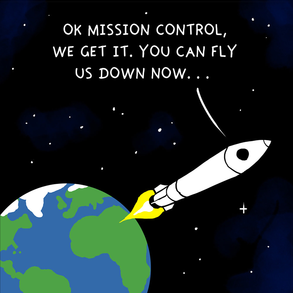 The rocket leaving earth... OK MISSION CONTROL, WE GET IT. YOU CAN FLY US DOWN NOW...