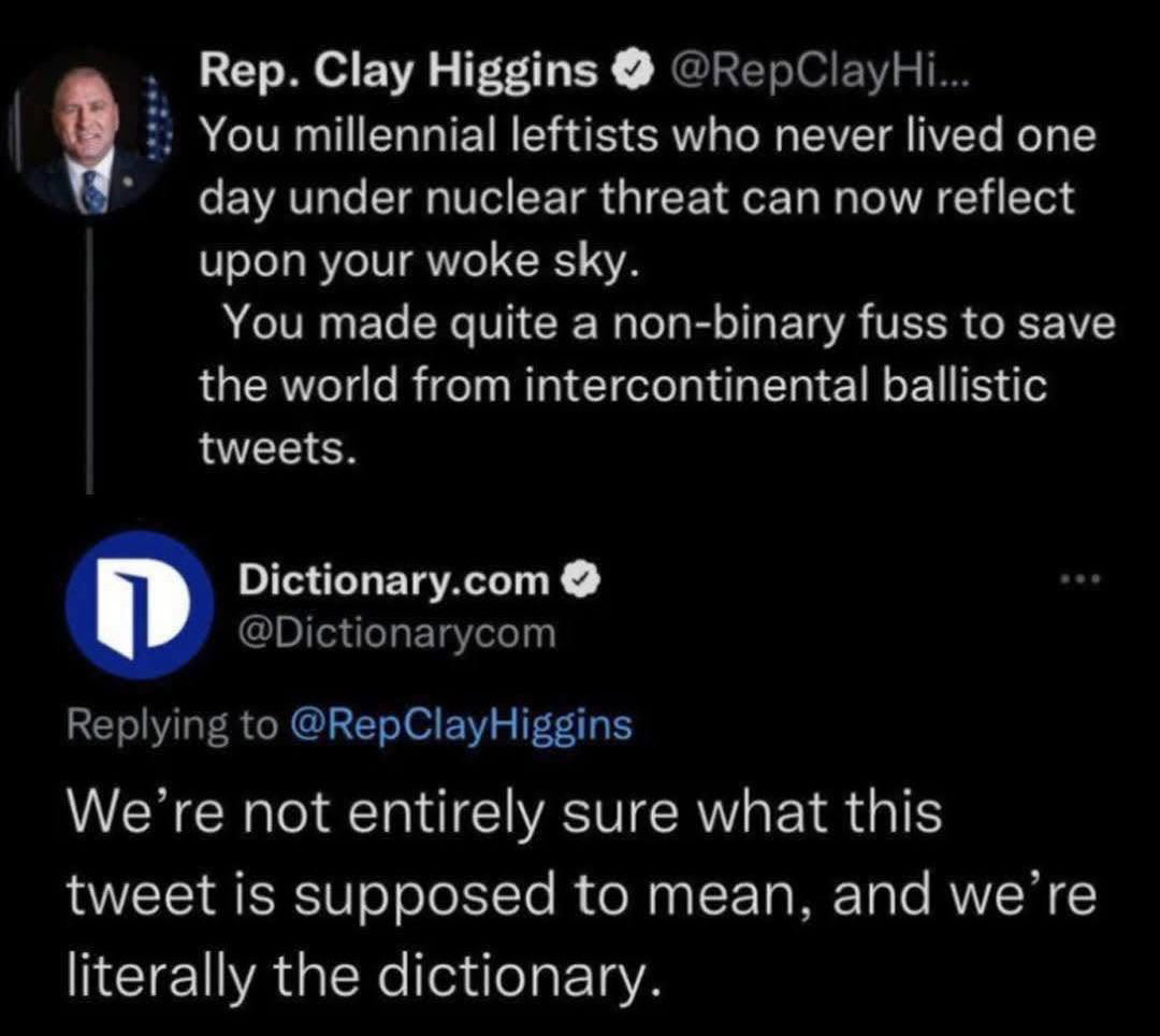 You millennial leftists who never lived one day under nuclear threat can now reflect upon your woke sky. You made quite a non-binary fuss to save the world from intercontinental ballistic tweets. β Rep. Clay Higgins